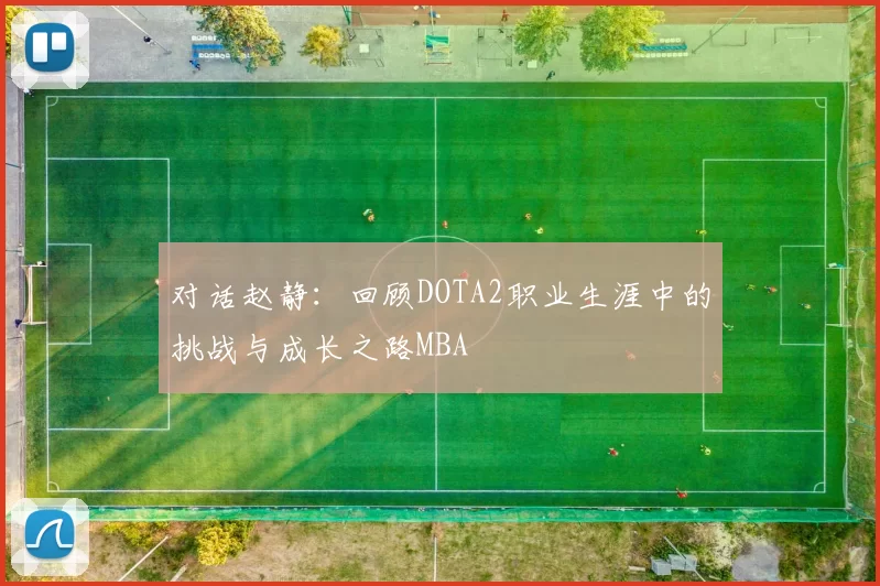 对话赵静：回顾DOTA2职业生涯中的挑战与成长之路MBA
