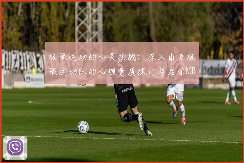 极限运动的心灵挑战：深入南京极限运动队的心理素质探讨与启示MBA