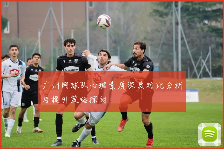 广州网球队心理素质深度对比分析与提升策略探讨