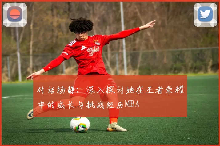 对话杨静：深入探讨她在王者荣耀中的成长与挑战经历MBA