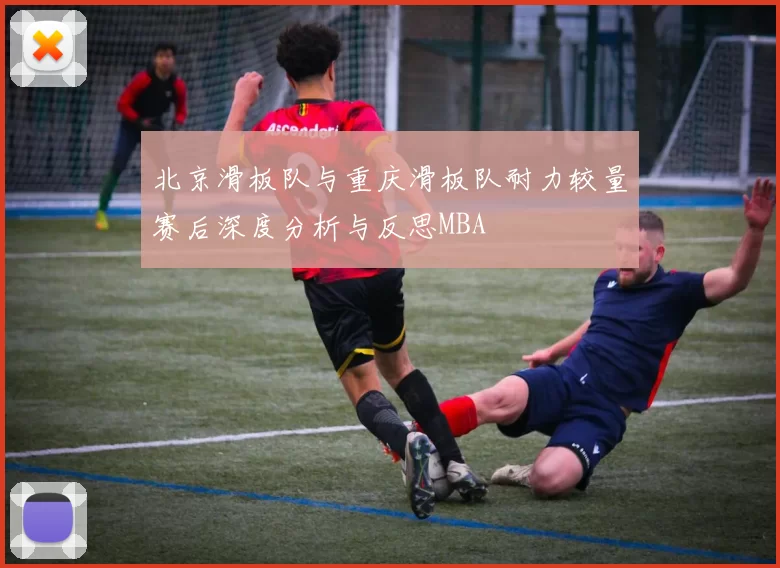 北京滑板队与重庆滑板队耐力较量赛后深度分析与反思MBA