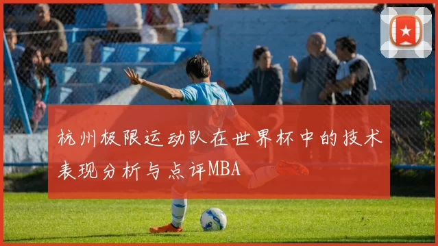 杭州极限运动队在世界杯中的技术表现分析与点评MBA