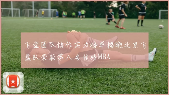 飞盘团队协作实力榜单揭晓北京飞盘队荣获第八名佳绩MBA