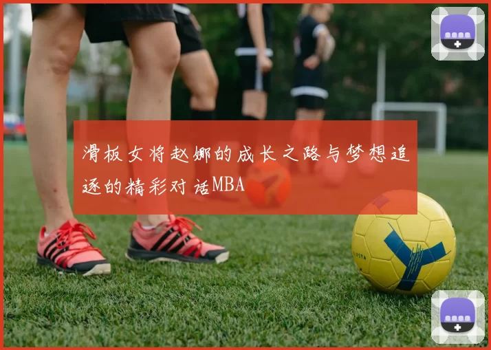 滑板女将赵娜的成长之路与梦想追逐的精彩对话MBA