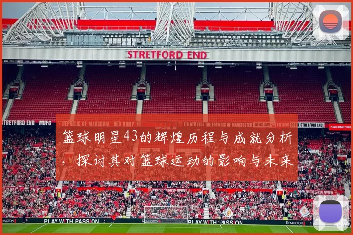 篮球明星43的辉煌历程与成就分析，探讨其对篮球运动的影响与未来发展方向