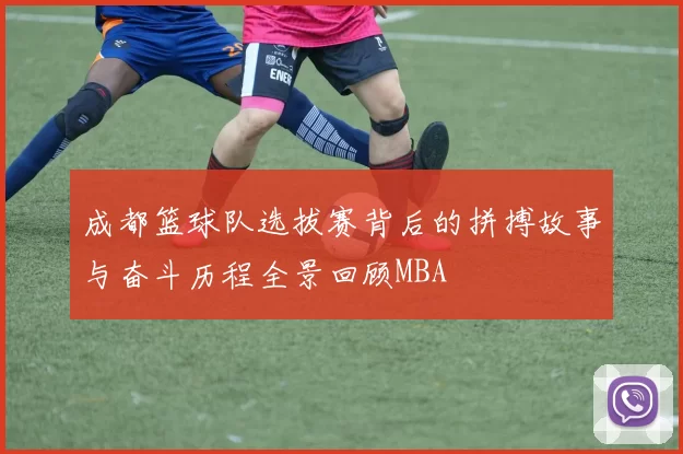成都篮球队选拔赛背后的拼搏故事与奋斗历程全景回顾MBA
