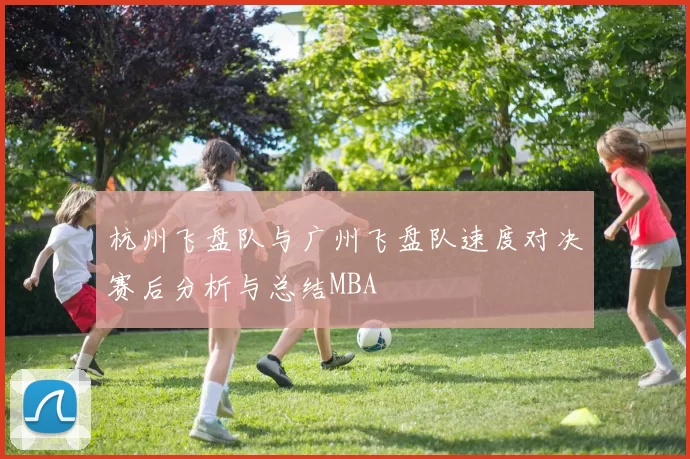 杭州飞盘队与广州飞盘队速度对决赛后分析与总结MBA