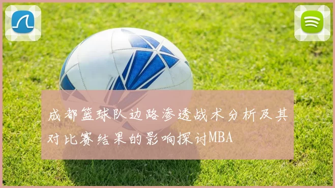 成都篮球队边路渗透战术分析及其对比赛结果的影响探讨MBA