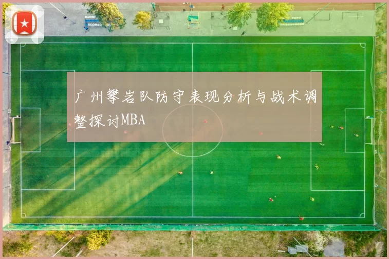 广州攀岩队防守表现分析与战术调整探讨MBA