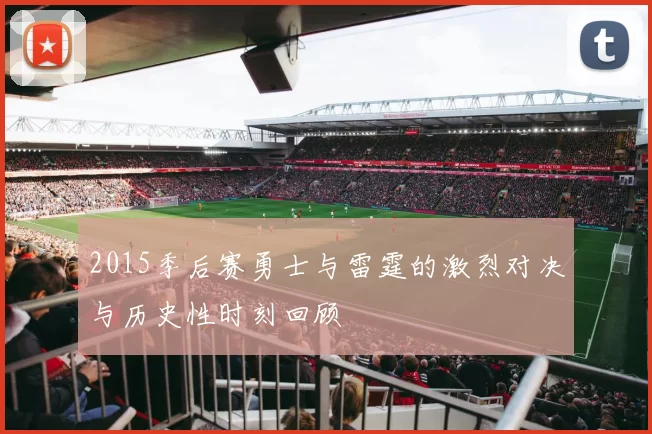 2015季后赛勇士与雷霆的激烈对决与历史性时刻回顾