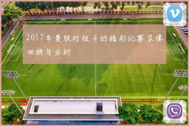 2017年曼联对纽卡的精彩比赛录像回顾与分析