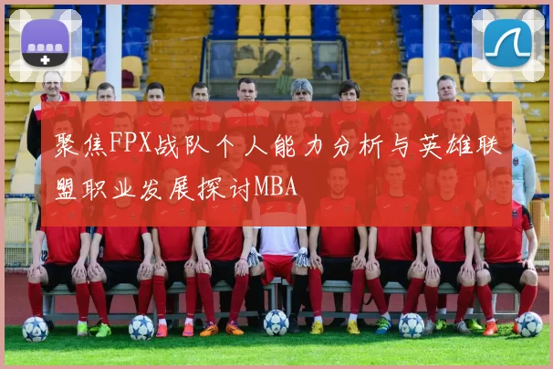 聚焦FPX战队个人能力分析与英雄联盟职业发展探讨MBA