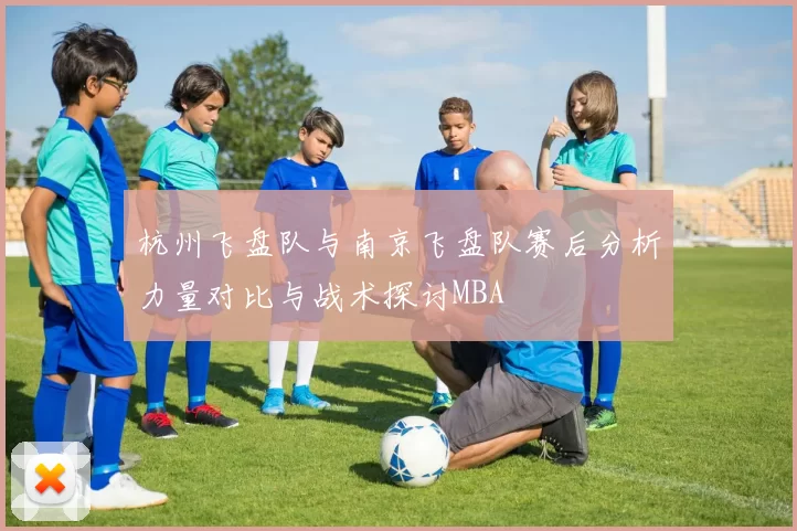 杭州飞盘队与南京飞盘队赛后分析力量对比与战术探讨MBA