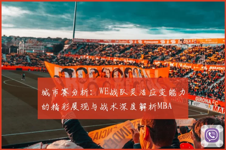城市赛分析：WE战队灵活应变能力的精彩展现与战术深度解析MBA