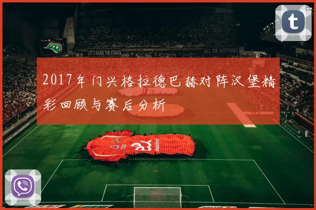 2017年门兴格拉德巴赫对阵汉堡精彩回顾与赛后分析