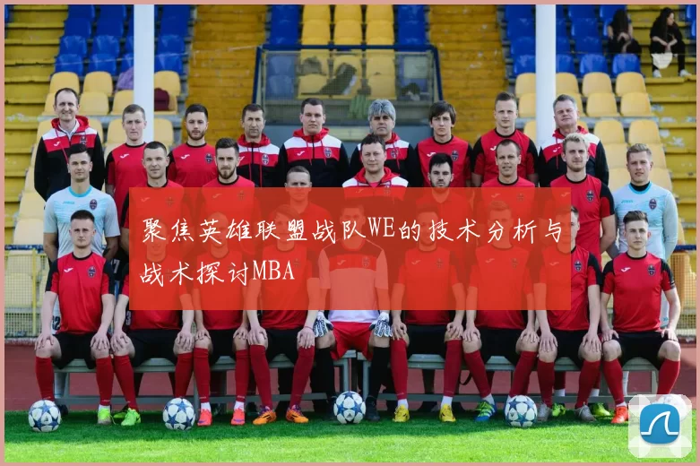 聚焦英雄联盟战队WE的技术分析与战术探讨MBA