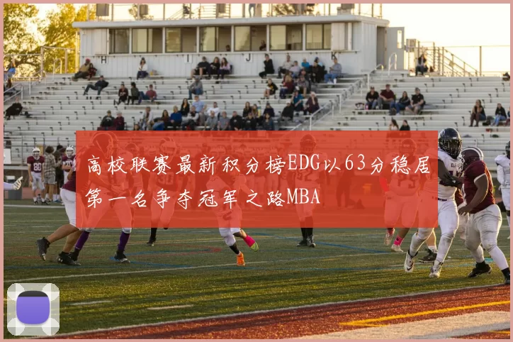 高校联赛最新积分榜EDG以63分稳居第一名争夺冠军之路MBA