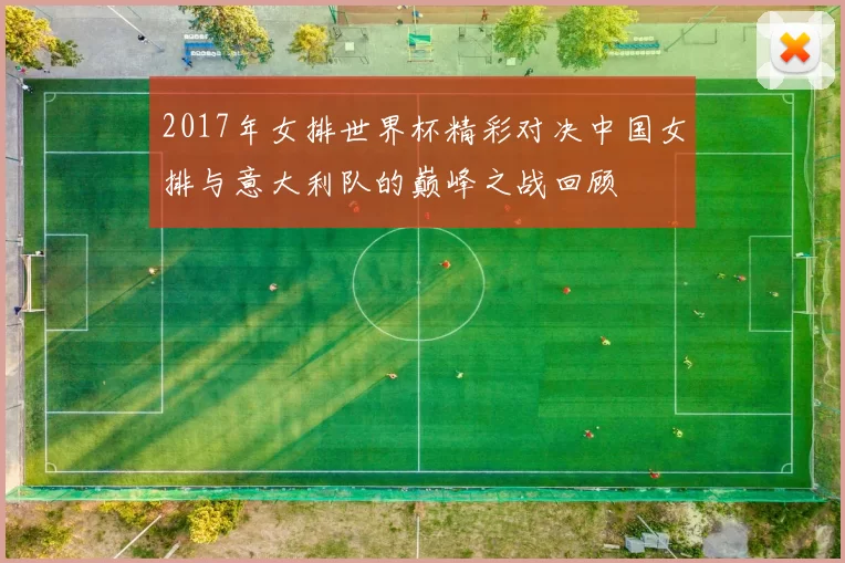 2017年女排世界杯精彩对决中国女排与意大利队的巅峰之战回顾