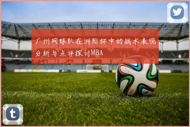 广州网球队在洲际杯中的战术表现分析与点评探讨MBA