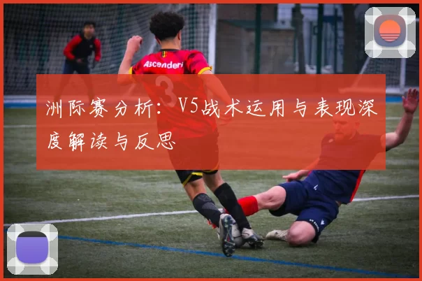 洲际赛分析：V5战术运用与表现深度解读与反思