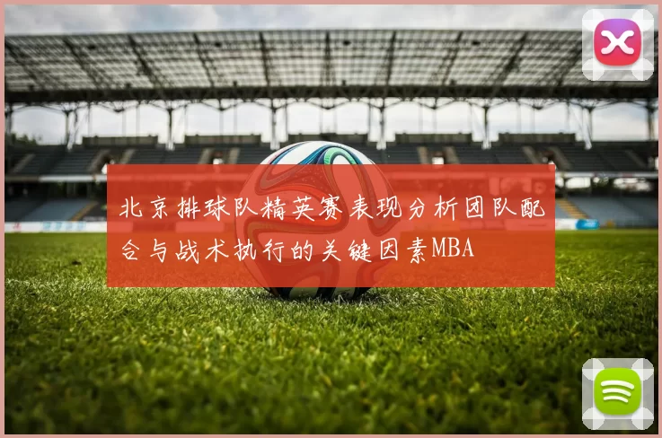 北京排球队精英赛表现分析团队配合与战术执行的关键因素MBA