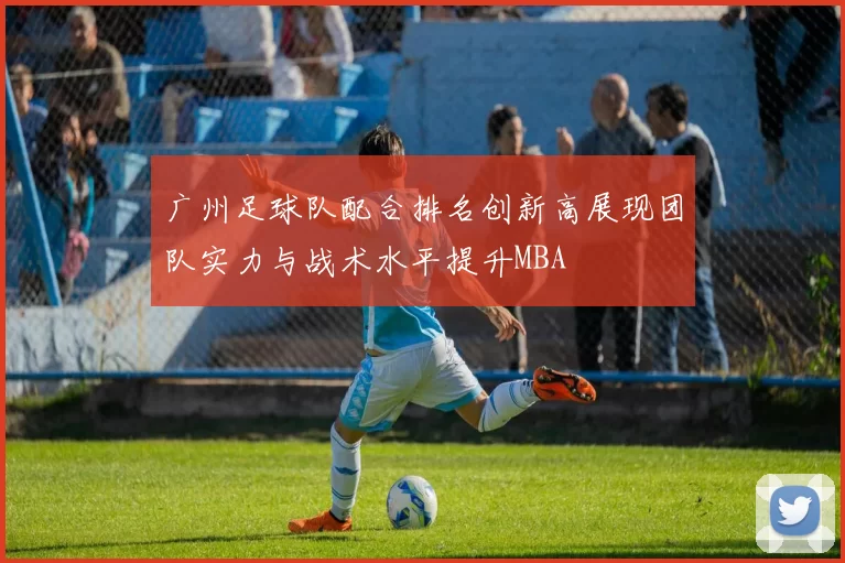广州足球队配合排名创新高展现团队实力与战术水平提升MBA