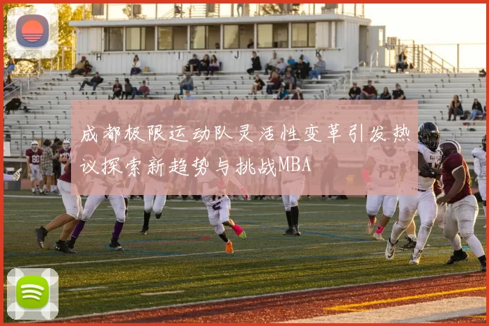 成都极限运动队灵活性变革引发热议探索新趋势与挑战MBA